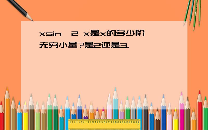 xsin^2 x是x的多少阶无穷小量?是2还是3.