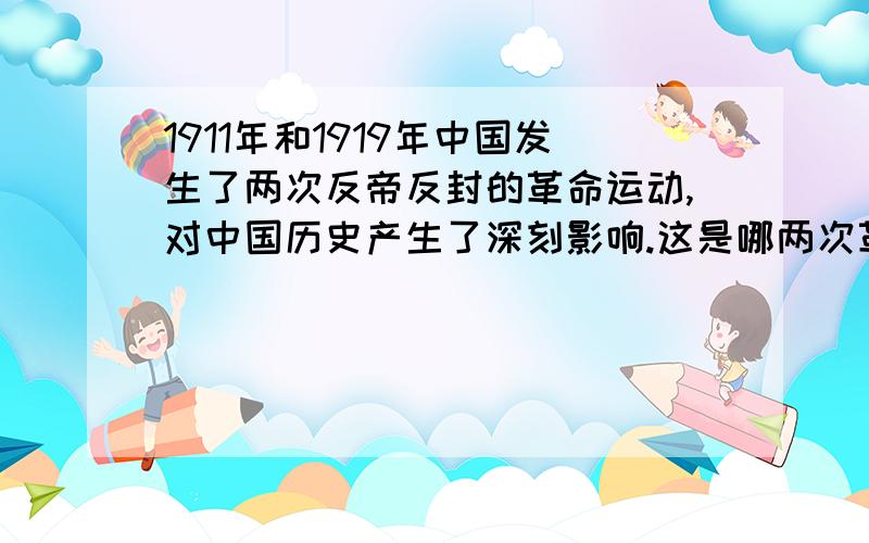 1911年和1919年中国发生了两次反帝反封的革命运动,对中国历史产生了深刻影响.这是哪两次革命运动?各产