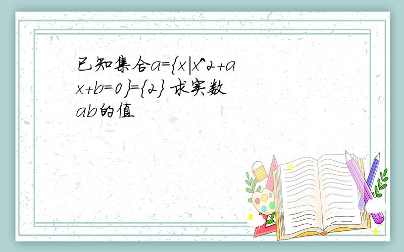 已知集合a={x|x^2+ax+b=0}={2} 求实数ab的值