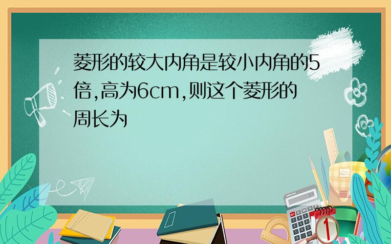 菱形的较大内角是较小内角的5倍,高为6cm,则这个菱形的周长为