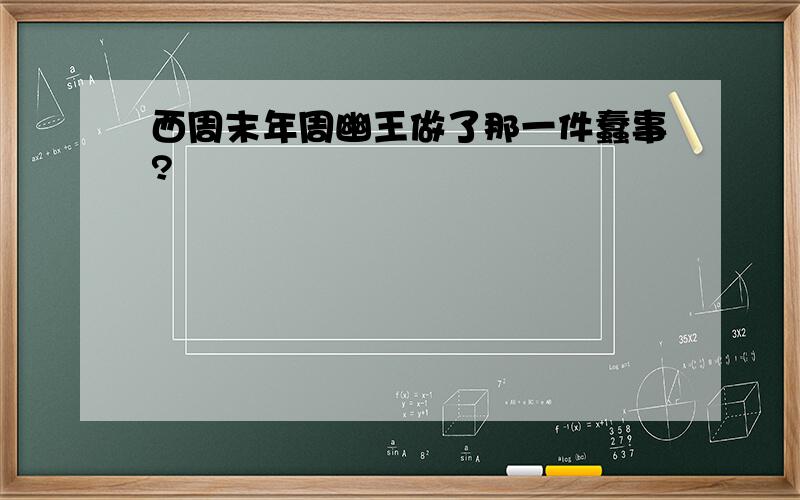 西周末年周幽王做了那一件蠢事?