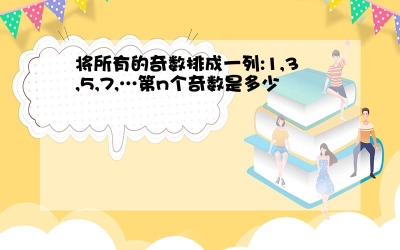 将所有的奇数排成一列:1,3,5,7,…第n个奇数是多少