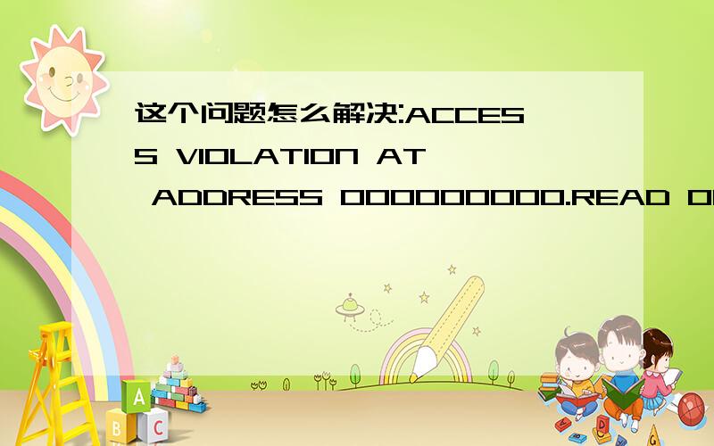 这个问题怎么解决:ACCESS VIOLATION AT ADDRESS 000000000.READ OF ADDRESS