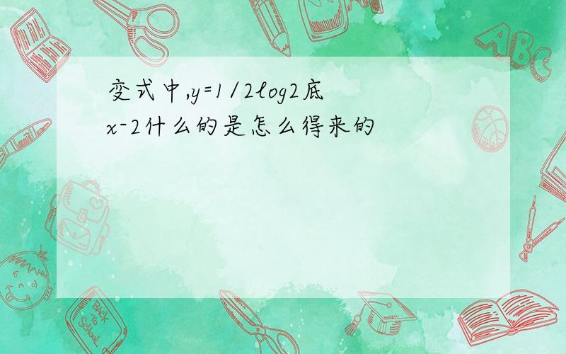 变式中,y=1/2log2底x-2什么的是怎么得来的