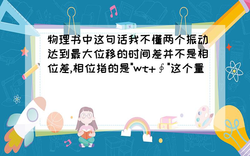 物理书中这句话我不懂两个振动达到最大位移的时间差并不是相位差,相位指的是