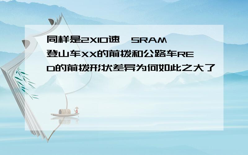 同样是2X10速,SRAM 登山车XX的前拨和公路车RED的前拨形状差异为何如此之大了