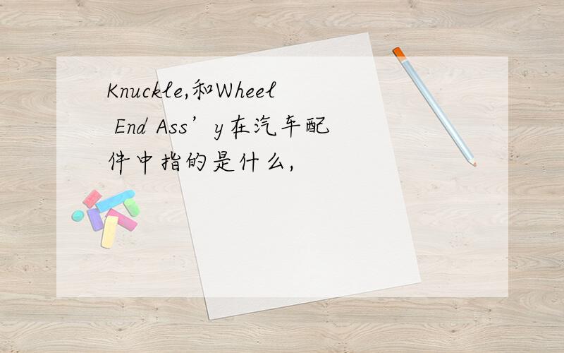 Knuckle,和Wheel End Ass’y在汽车配件中指的是什么,