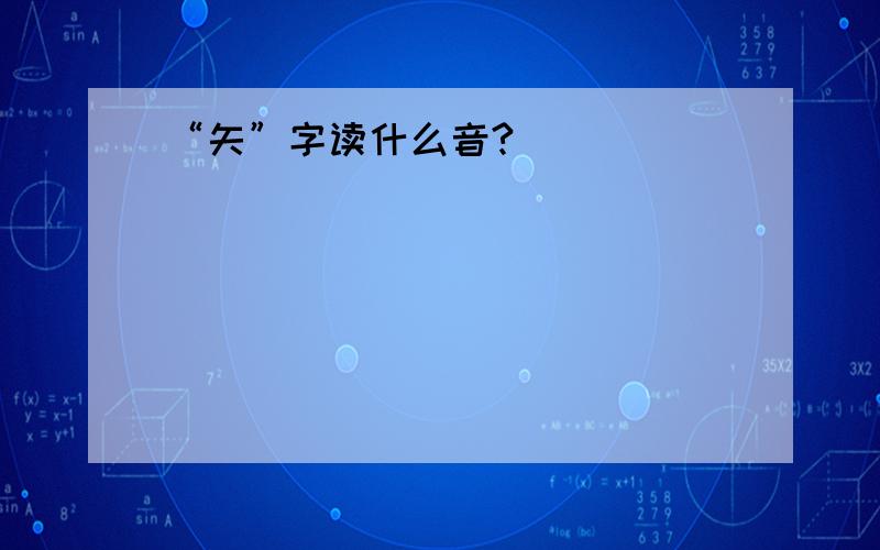 “矢”字读什么音?