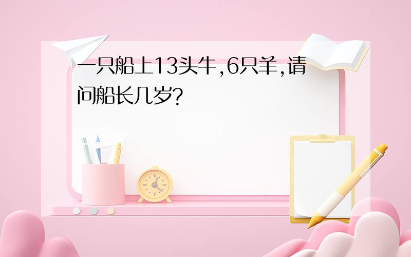 一只船上13头牛,6只羊,请问船长几岁?