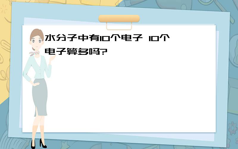 水分子中有10个电子 10个电子算多吗?