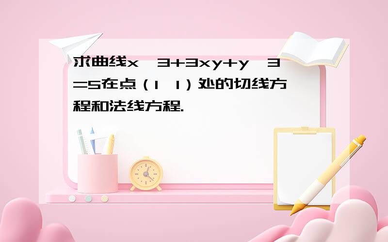 求曲线x*3+3xy+y*3=5在点（1,1）处的切线方程和法线方程.