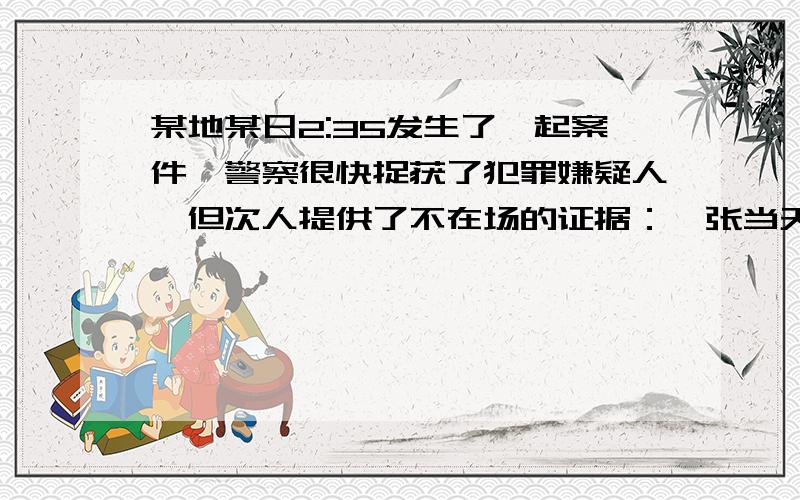 某地某日2:35发生了一起案件,警察很快捉获了犯罪嫌疑人,但次人提供了不在场的证据：一张当天下午2:35他在钟塔游览的照片,照片的指针如图 但熟悉周围的警察却发现照片并不是下午2:35分照