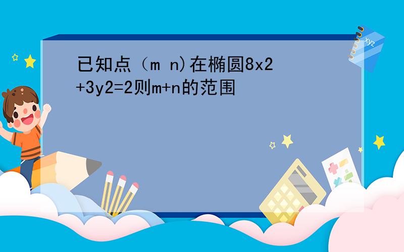 已知点（m n)在椭圆8x2+3y2=2则m+n的范围