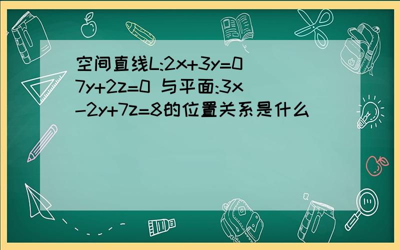 空间直线L:2x+3y=0 7y+2z=0 与平面:3x-2y+7z=8的位置关系是什么