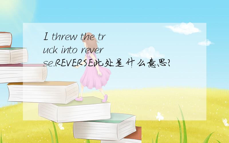 I threw the truck into reverse.REVERSE此处是什么意思?