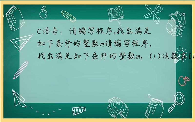 C语言：请编写程序,找出满足如下条件的整数m请编写程序,找出满足如下条件的整数m：(1)该数在[11,999]之内；(2) m、m2、m3均为回文数.例如m=11,m2=121,m3=1331,11、121、1331皆为回文数,故m=11是满足条