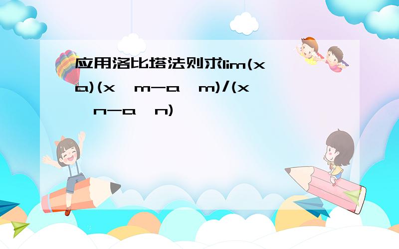 应用洛比塔法则求lim(x→a)(x^m-a^m)/(x^n-a^n)