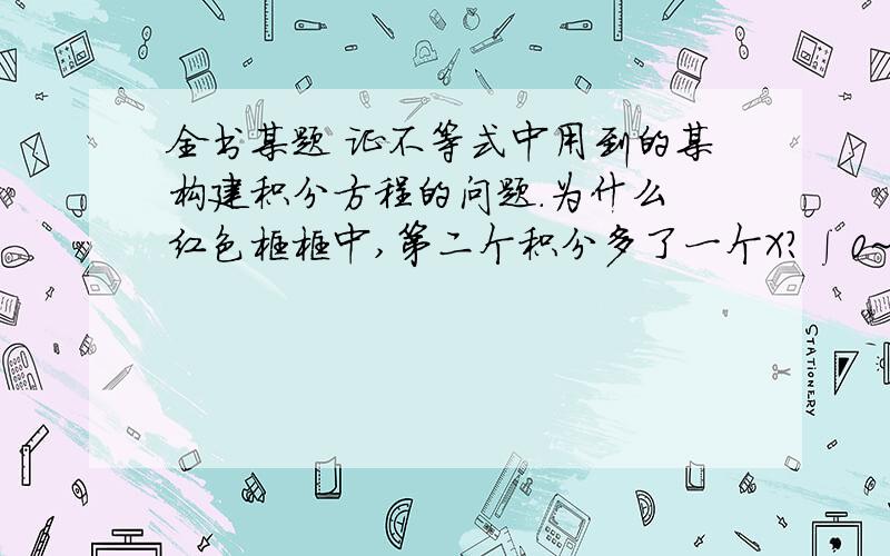 全书某题 证不等式中用到的某构建积分方程的问题.为什么 红色框框中,第二个积分多了一个X?∫0~1 f(x)dx= x∫0~x f（t)dt