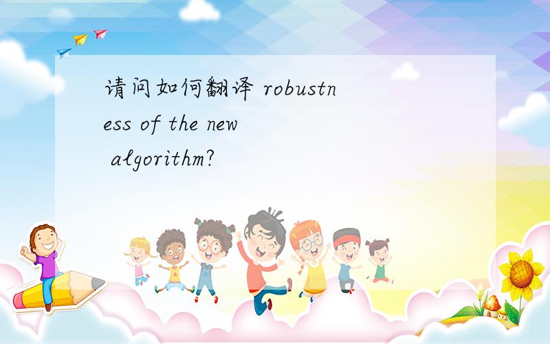 请问如何翻译 robustness of the new algorithm?