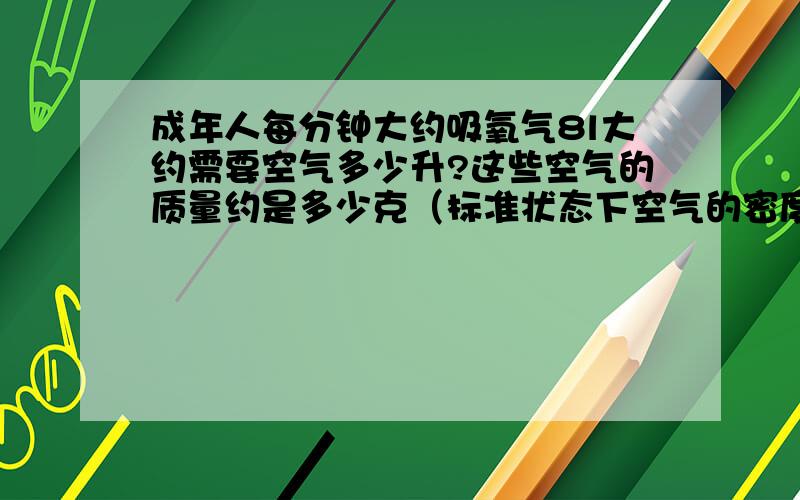 成年人每分钟大约吸氧气8l大约需要空气多少升?这些空气的质量约是多少克（标准状态下空气的密度为1.239g/L