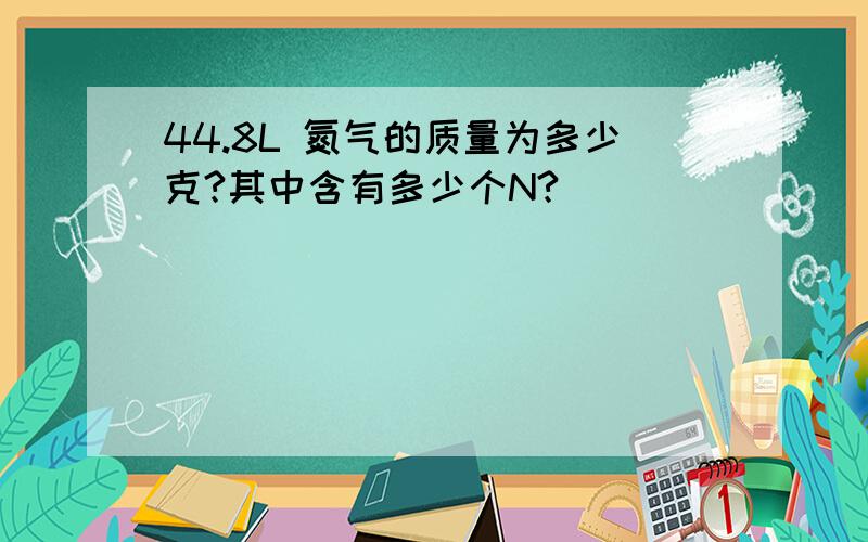 44.8L 氮气的质量为多少克?其中含有多少个N?