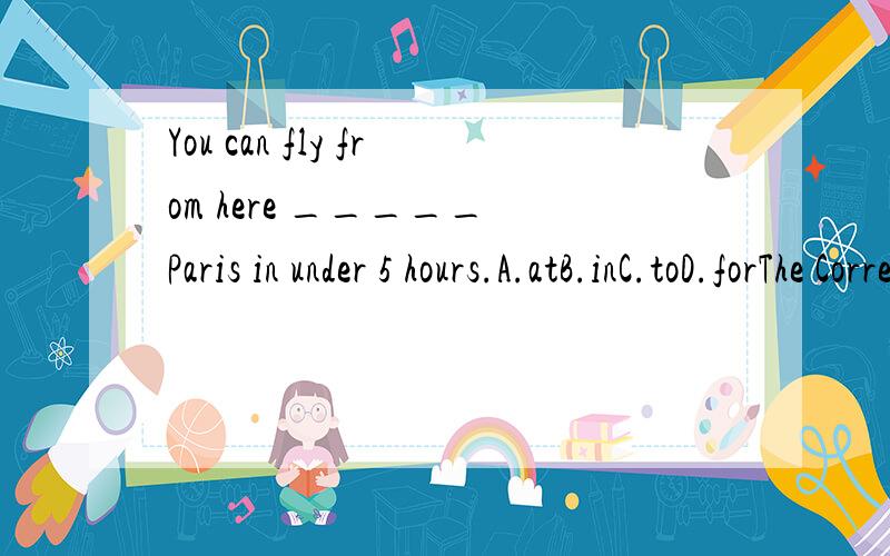 You can fly from here _____ Paris in under 5 hours.A.atB.inC.toD.forThe Correct Answer is 3 ,why?