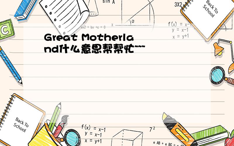 Great Motherland什么意思帮帮忙~~~