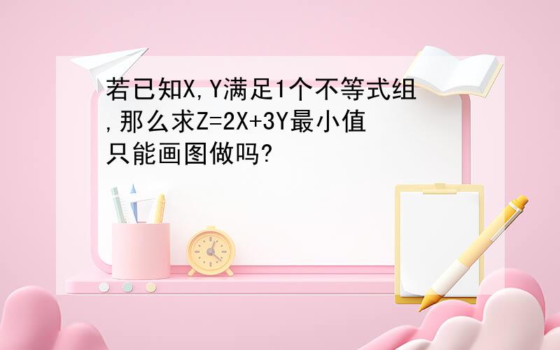 若已知X,Y满足1个不等式组,那么求Z=2X+3Y最小值只能画图做吗?