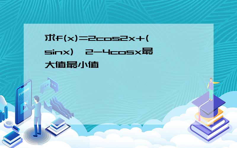 求f(x)=2cos2x+(sinx)^2-4cosx最大值最小值