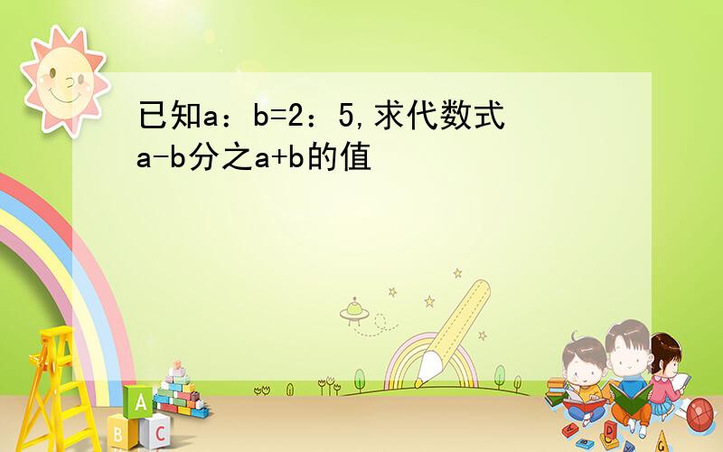 已知a：b=2：5,求代数式a-b分之a+b的值