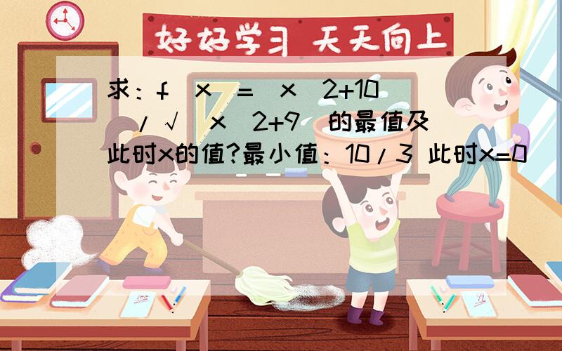 求：f(x)=（x^2+10)/√(x^2+9)的最值及此时x的值?最小值：10/3 此时x=0