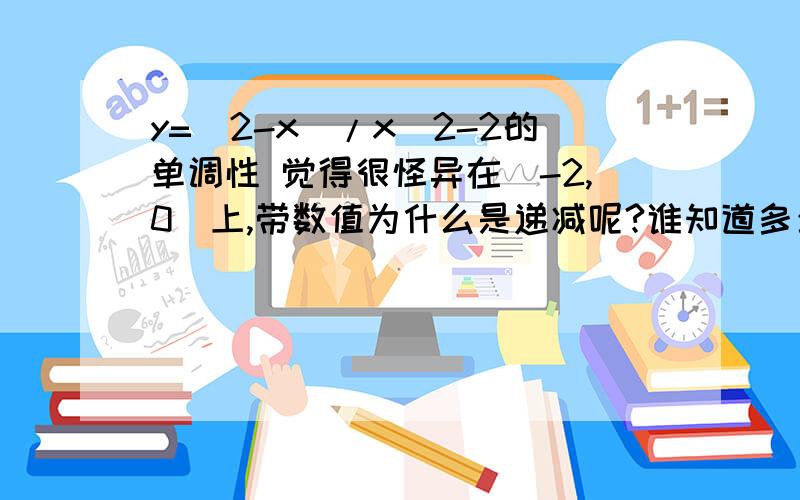 y=（2-x）/x^2-2的单调性 觉得很怪异在（-2,0）上,带数值为什么是递减呢?谁知道多少分我都加.对不起，分母忘记打括号，不好意思。