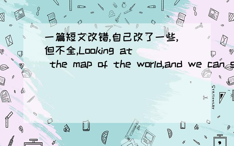 一篇短文改错,自己改了一些,但不全,Looking at the map of the world,and we can see that three quarters of the earth are covered by water.However,we are short of water,it sounds strange to you.But it is true.You see,97% of the total water