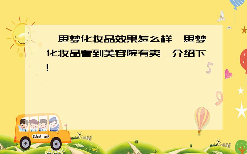 蔻思梦化妆品效果怎么样蔻思梦化妆品看到美容院有卖,介绍下!