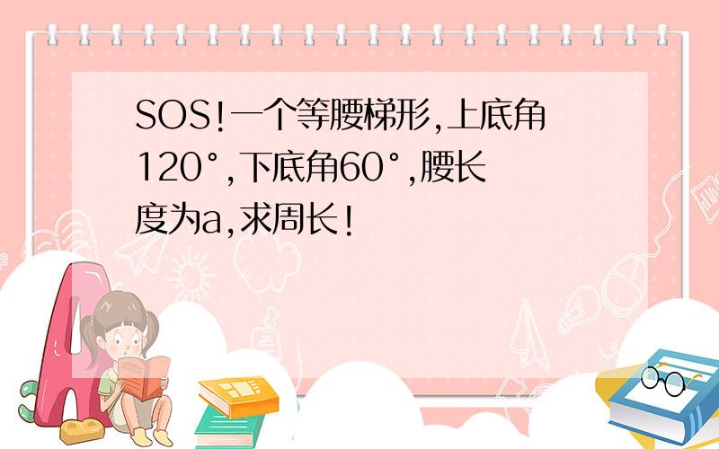 SOS!一个等腰梯形,上底角120°,下底角60°,腰长度为a,求周长!