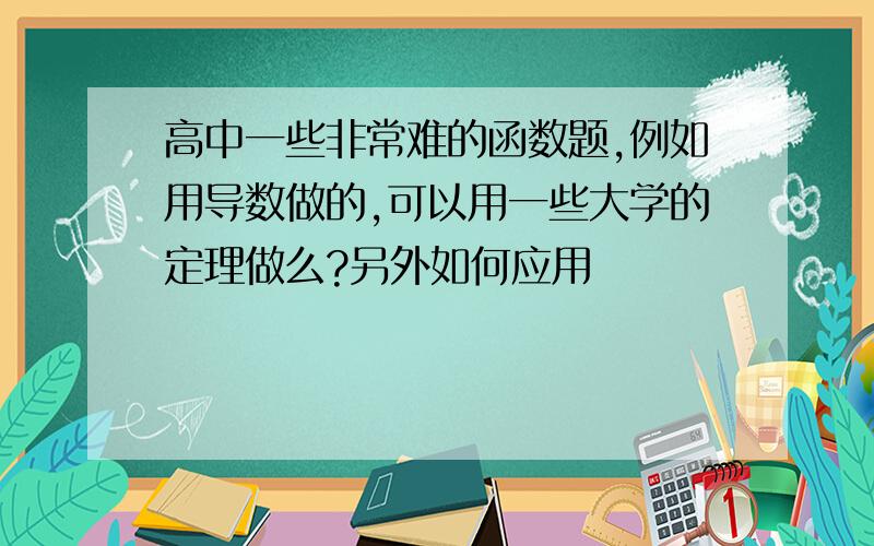 高中一些非常难的函数题,例如用导数做的,可以用一些大学的定理做么?另外如何应用