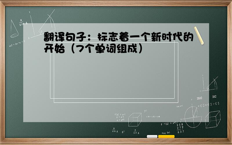 翻译句子：标志着一个新时代的开始（7个单词组成）