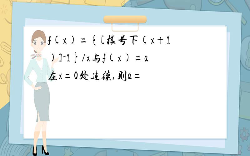 f(x)={[根号下(x+1)]-1}/x与f(x)=a在x=0处连续,则a=