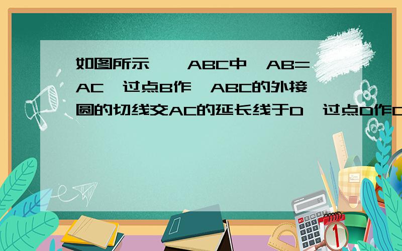 如图所示,△ABC中,AB=AC,过点B作△ABC的外接圆的切线交AC的延长线于D,过点D作DE⊥AB交AB的延长线于E,求证：CD=2BE