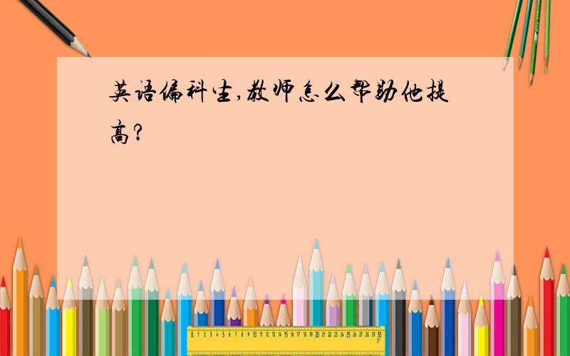 英语偏科生,教师怎么帮助他提高?