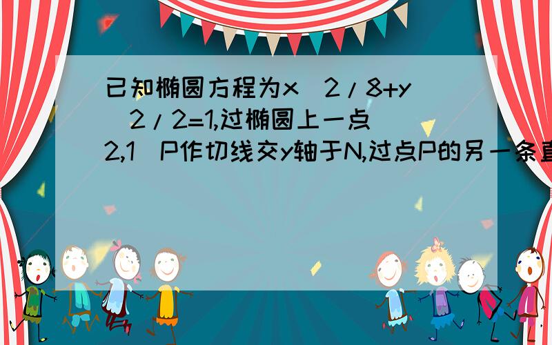 已知椭圆方程为x^2/8+y^2/2=1,过椭圆上一点(2,1)P作切线交y轴于N,过点P的另一条直线交y轴于M,若△PMN是以MN为底边的等腰三角形,则直线PM的方程为