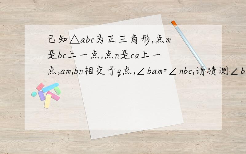 已知△abc为正三角形,点m是bc上一点,点n是ca上一点,am,bn相交于q点,∠bam=∠nbc,请猜测∠bqm等于多