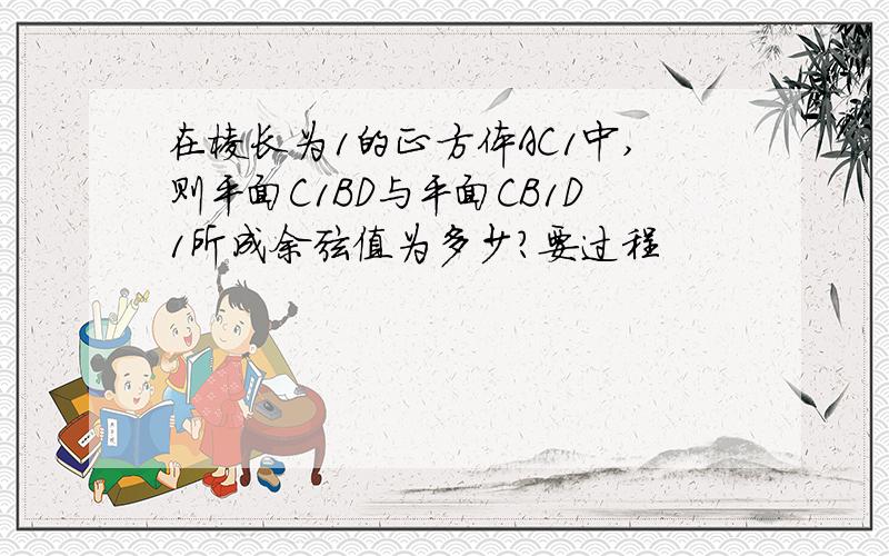 在棱长为1的正方体AC1中,则平面C1BD与平面CB1D1所成余弦值为多少?要过程