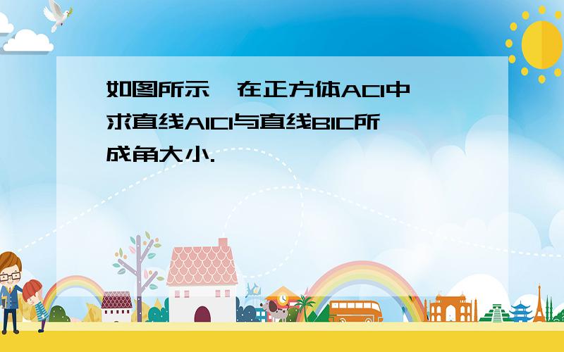 如图所示,在正方体AC1中,求直线A1C1与直线B1C所成角大小.