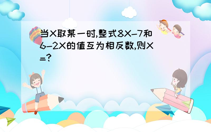 当X取某一时,整式8X-7和6-2X的值互为相反数,则X=?