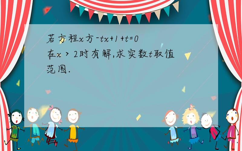 若方程x方-tx+1+t=0在x＞2时有解,求实数t取值范围.