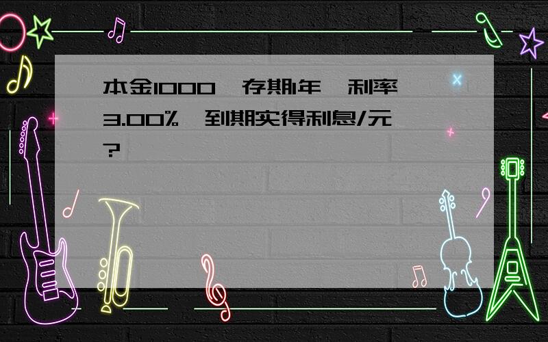 本金1000,存期1年,利率3.00%,到期实得利息/元?