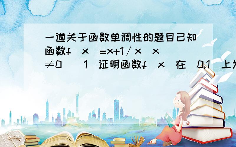 一道关于函数单调性的题目已知函数f(x)=x+1∕x(x≠0)(1)证明函数f(x)在(0,1)上为减函数.(2)证明函数f(x)在(1,+∞)上为增函数.(3)求函数f(x)在(0,+∞)上的最小值.