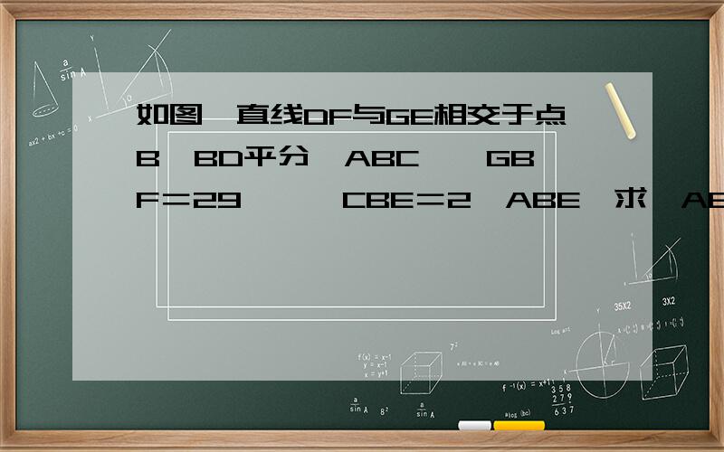 如图,直线DF与GE相交于点B,BD平分∠ABC,∠GBF＝29°,∠CBE＝2∠ABE,求∠ABC