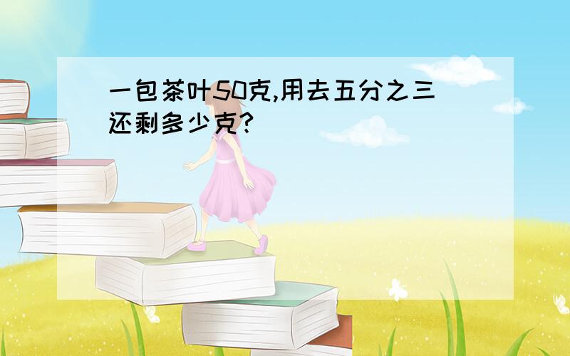 一包茶叶50克,用去五分之三还剩多少克?